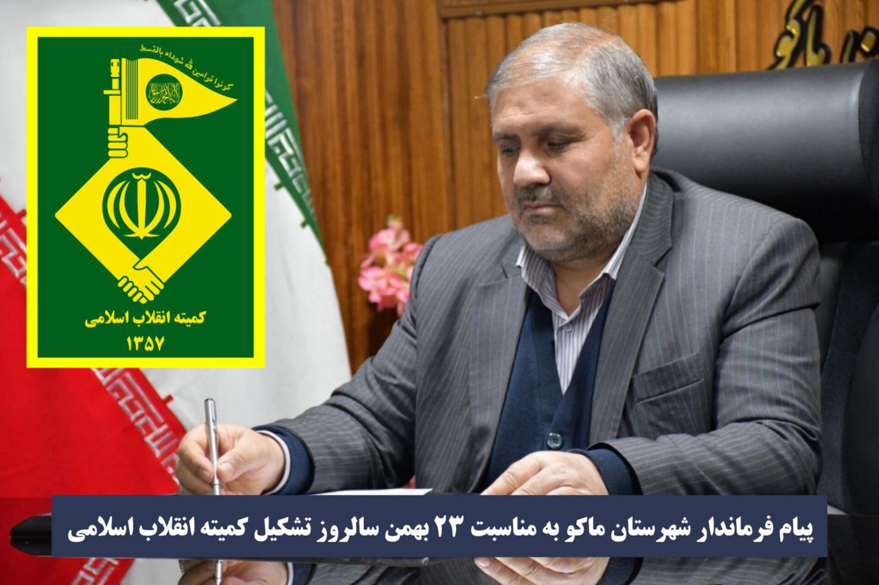 پیام فرماندار شهرستان ماکو به مناسبت 23 بهمن سالروز تشکیل کمیته انقلاب اسلامی