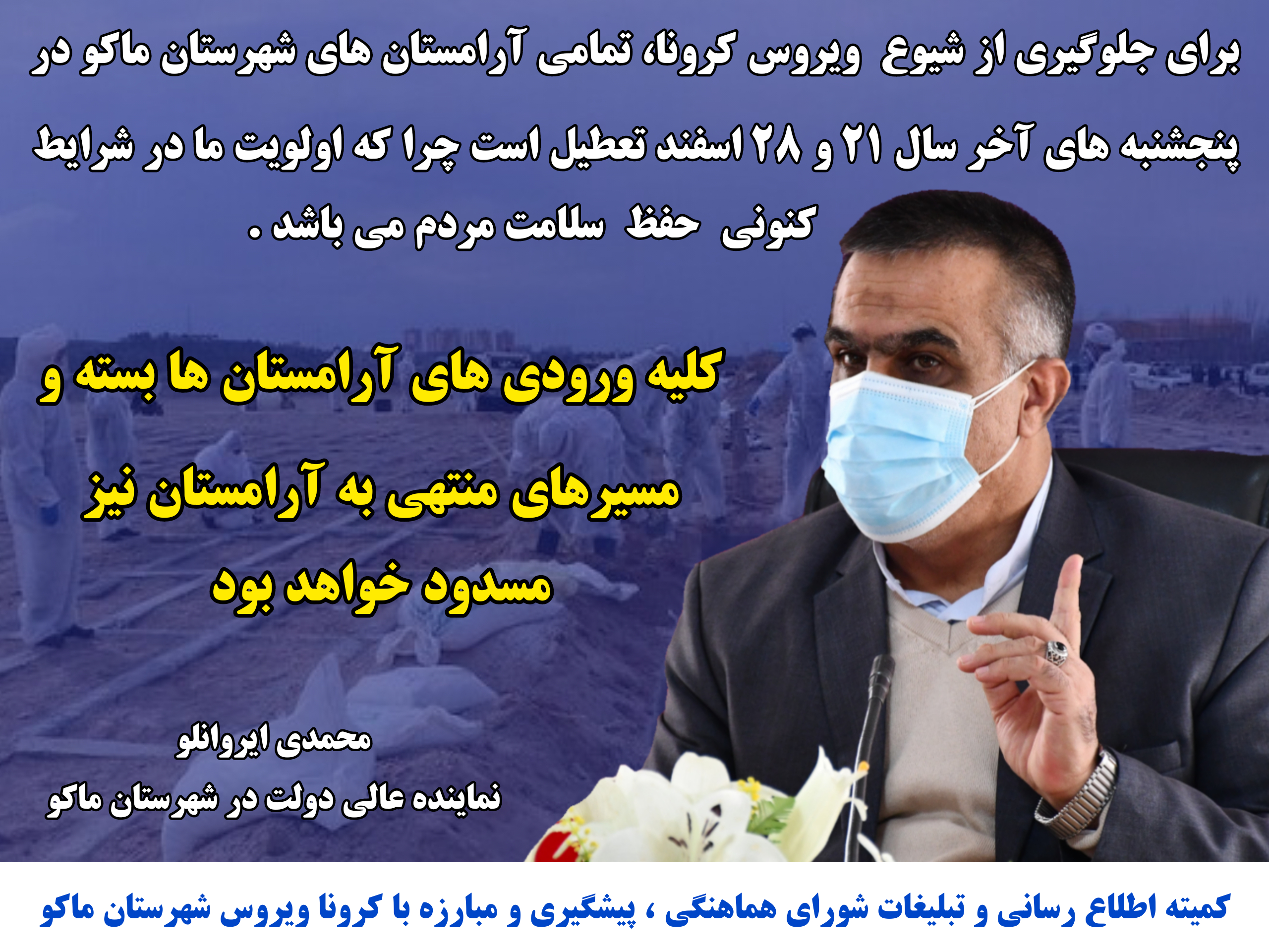 برای جلوگیری از شیوع ویروس کرونا تمامی آرامستان های شهرستان ماکو در پنجشنبه های آخر سال ۲۱ و ۲۸ اسفند تعطیل می باشد