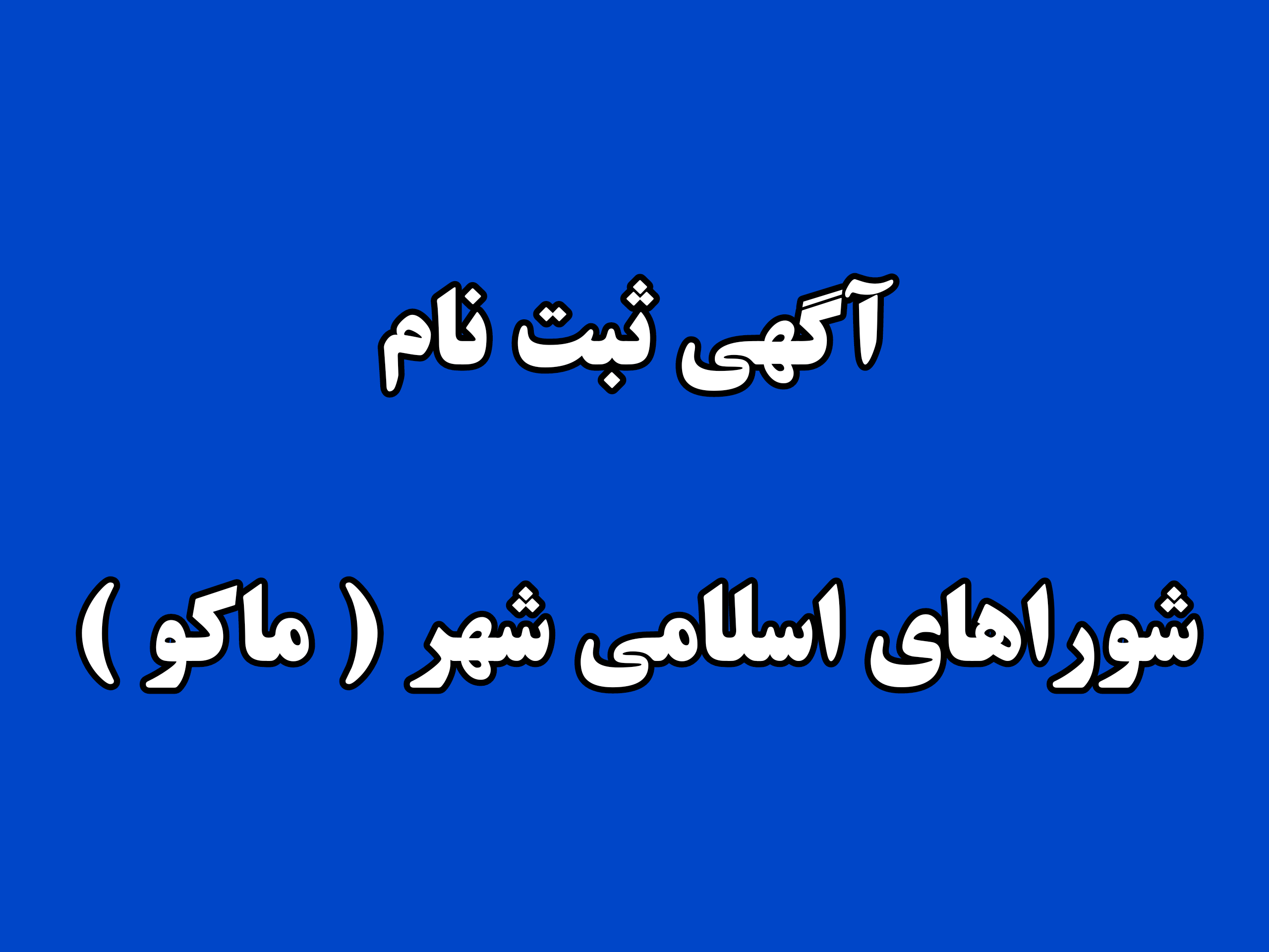 آگهی ثبت نام شوراهای اسلامی شهر ( ماکو )