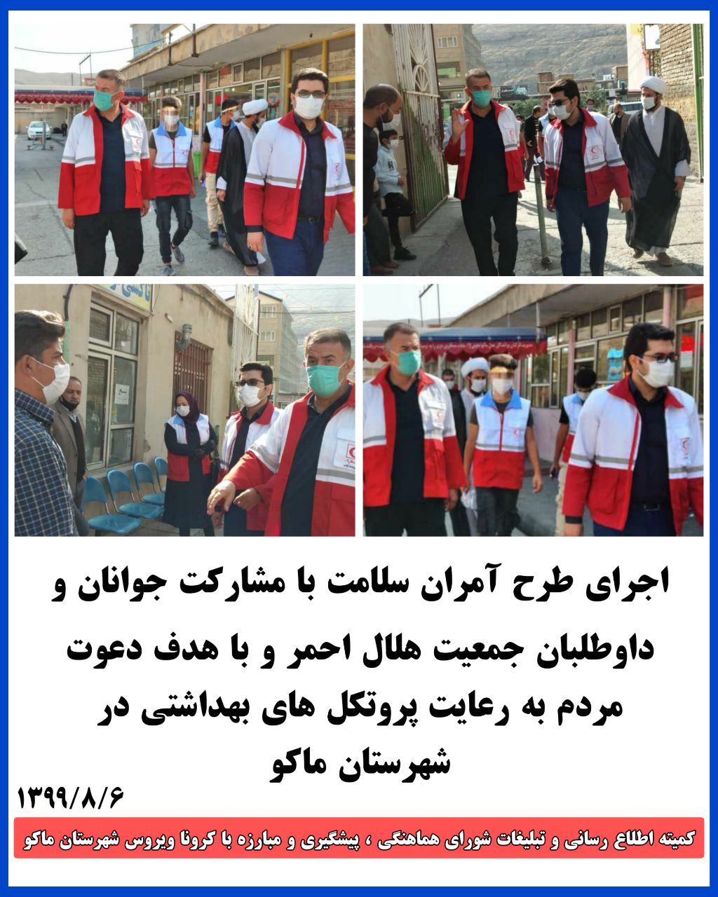 اجرای طرح آمران سلامت با مشارکت جوانان و داوطلبان جمعیت هلال احمر و با هدف دعوت مردم به رعایت پروتکل های بهداشتی درشهرستان ماکو