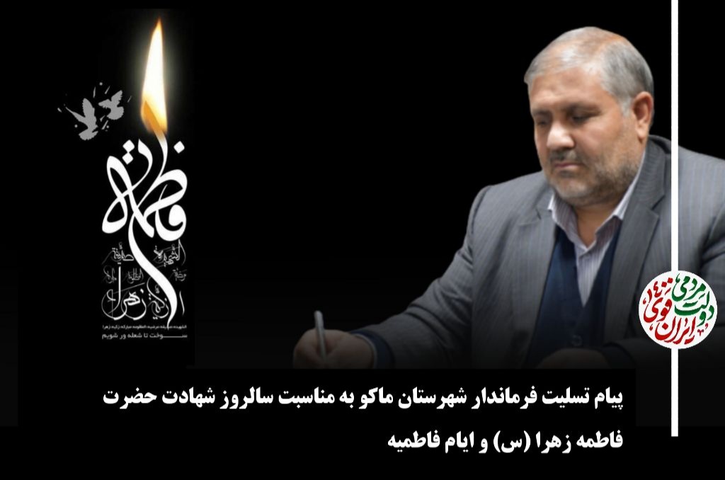 پیام تسلیت فرماندار شهرستان ماکو به مناسبت سالروز شهادت حضرت فاطمه زهرا (س) و ایام فاطمیه