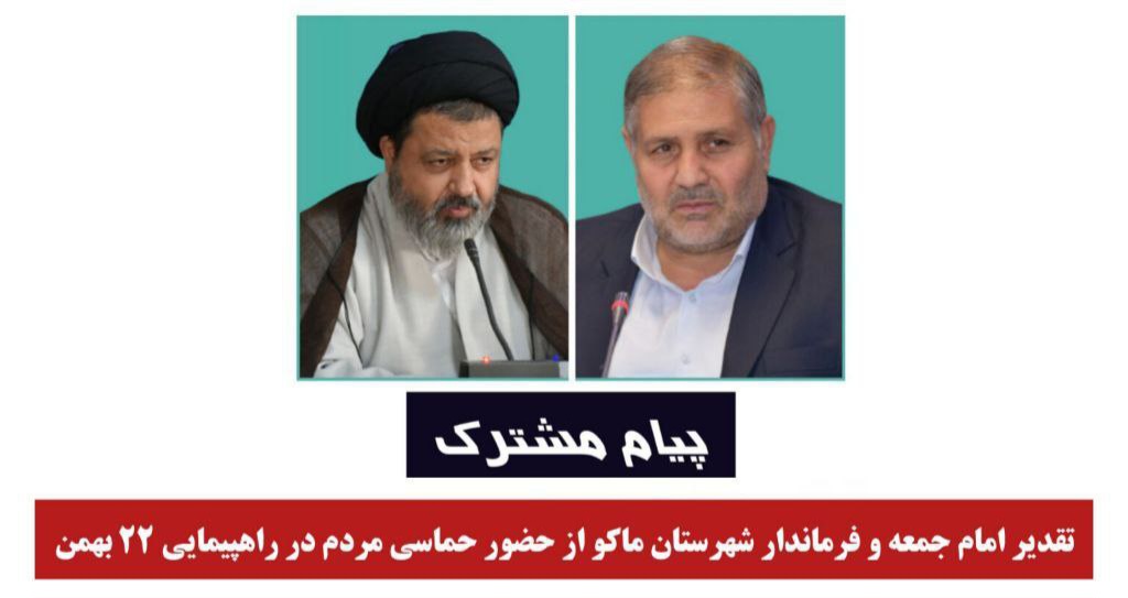 پیام مشترک تقدیر امام جمعه و فرماندار شهرستان ماکو از حضور حماسی مردم در راهپیمایی 22 بهمن