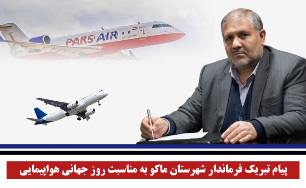 پیام تبریک فرماندار شهرستان ماکو به مناسبت روز جهانی هواپیمایی