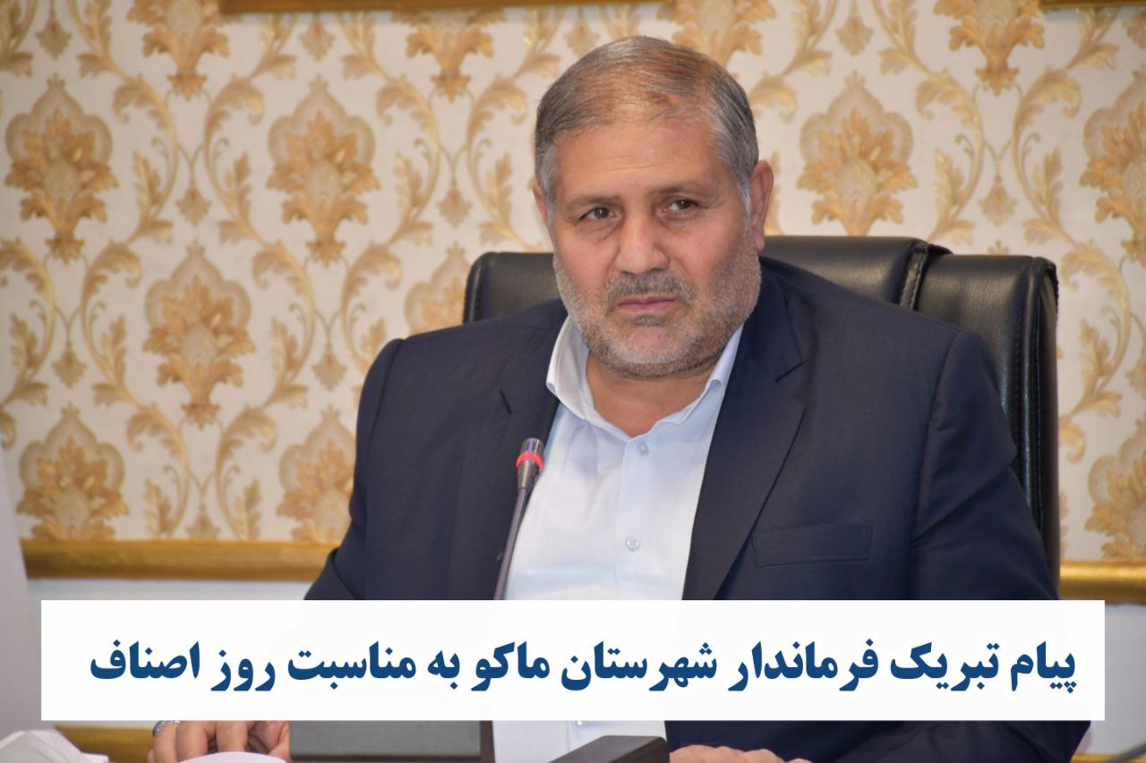 پیام تبریک فرماندار شهرستان ماکو به مناسبت روز اصناف