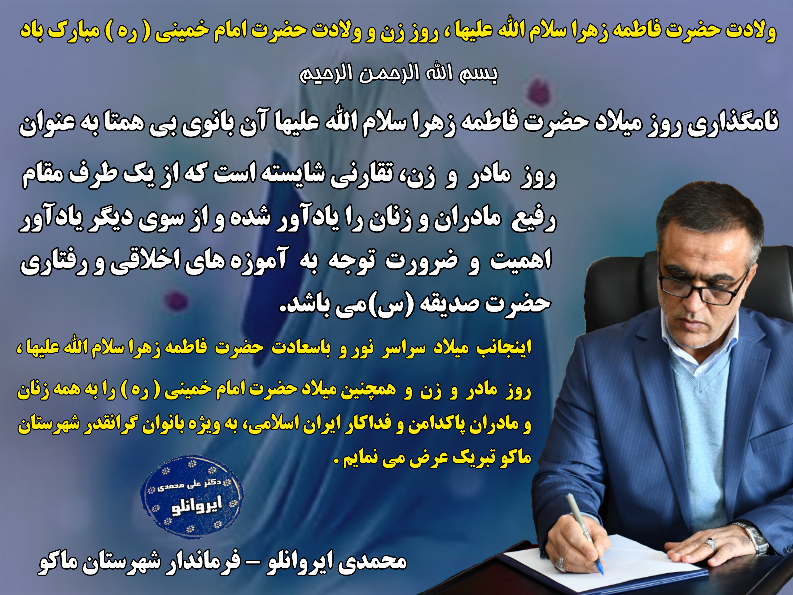 پیام تبریک محمدی ایروانلو فرماندار شهرستان ماکو به مناسبت ولادت باسعادت حضرت فاطمه زهرا سلام الله علیها ، روز زن و ولادت حضرت امام خمینی ) ره (