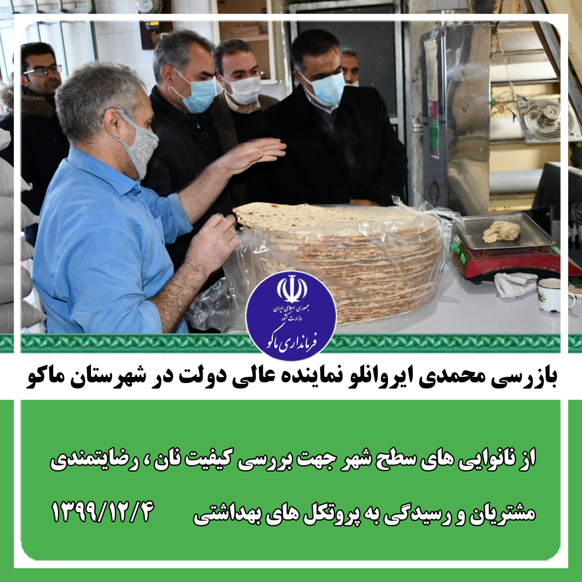 بازرسی محمدی ایروانلو نماینده عالی دولت در شهرستان ماکو از نانوایی های سطح شهر جهت بررسی کیفیت نان ، رضایتمندی مشتریان و رسیدگی به پروتکل های بهداشتی
