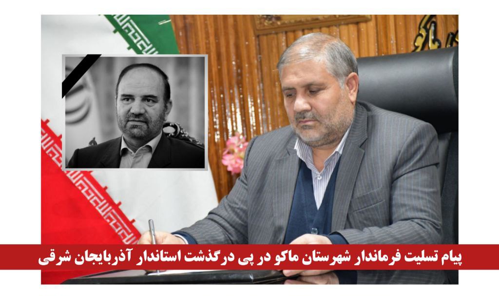 پیام تسلیت فرماندار شهرستان ماکو در پی درگذشت استاندار آذربایجان شرقی